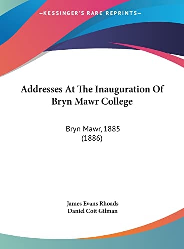 Addresses At The Inauguration Of Bryn Mawr College: Bryn Mawr, 1885 (1886)