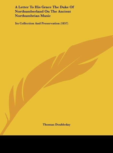 A Letter To His Grace The Duke Of Northumberland On The Ancient Northumbrian Music: Its Collection And Preservation (1857)