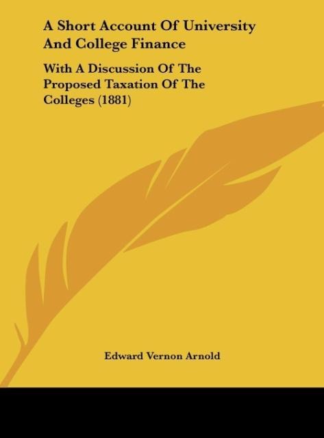 A Short Account Of University And College Finance: With A Discussion Of The Proposed Taxation Of The Colleges (1881)