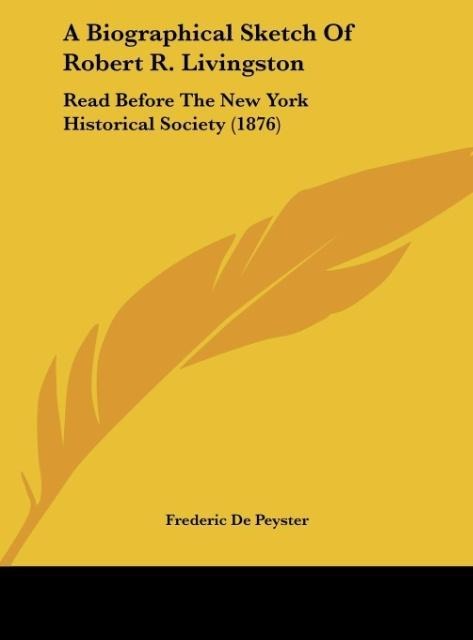 A Biographical Sketch Of Robert R. Livingston: Read Before The New York Historical Society (1876)