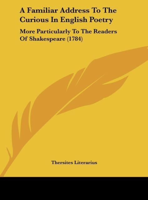 A Familiar Address To The Curious In English Poetry: More Particularly To The Readers Of Shakespeare (1784)