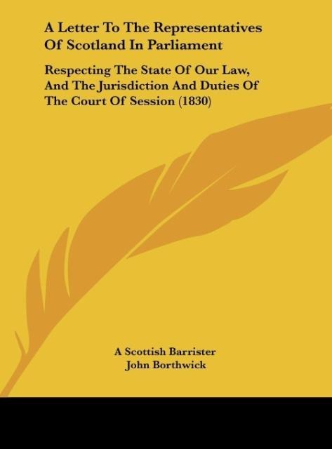 A Letter To The Representatives Of Scotland In Parliament: Respecting The State Of Our Law, And The Jurisdiction And Duties Of The Court Of Session (1830)