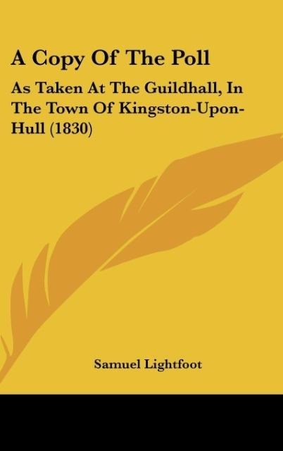 A Copy Of The Poll: As Taken At The Guildhall, In The Town Of Kingston-Upon-Hull (1830)