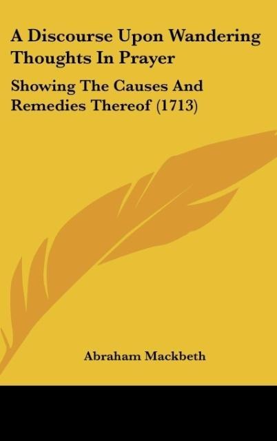 A Discourse Upon Wandering Thoughts In Prayer: Showing The Causes And Remedies Thereof (1713)