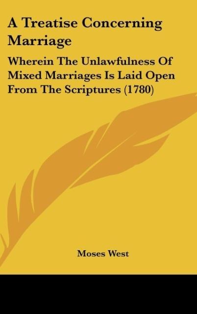 A Treatise Concerning Marriage: Wherein The Unlawfulness Of Mixed Marriages Is Laid Open From The Scriptures (1780)