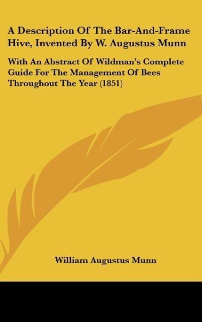 A Description Of The Bar-And-Frame Hive, Invented By W. Augustus Munn: With An Abstract Of Wildmans Complete Guide For The Management Of Bees Throughout The Year (1851)