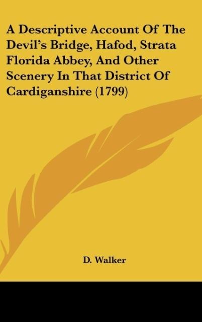 A Descriptive Account Of The Devils Bridge, Hafod, Strata Florida Abbey, And Other Scenery In That District Of Cardiganshire (1799)