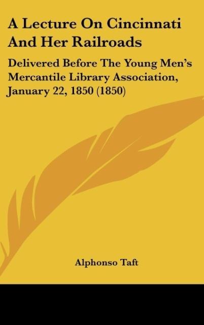 A Lecture On Cincinnati And Her Railroads: Delivered Before The Young Mens Mercantile Library Association, January 22, 1850 (1850)