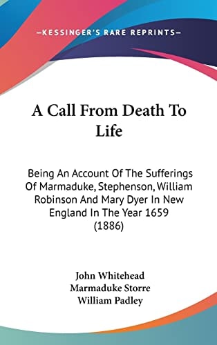 A Call From Death To Life: Being An Account Of The Sufferings Of Marmaduke, Stephenson, William Robinson And Mary Dyer In New England In The Year 1659 (1886)