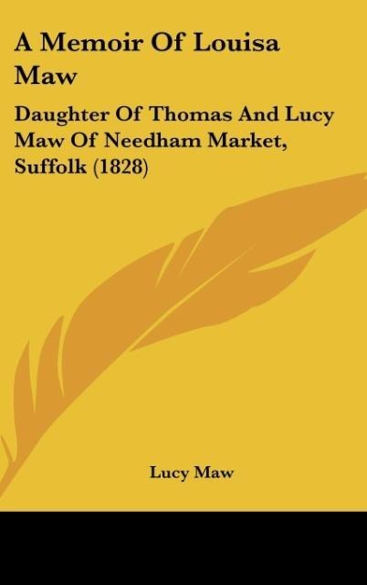 A Memoir Of Louisa Maw: Daughter Of Thomas And Lucy Maw Of Needham Market, Suffolk (1828)