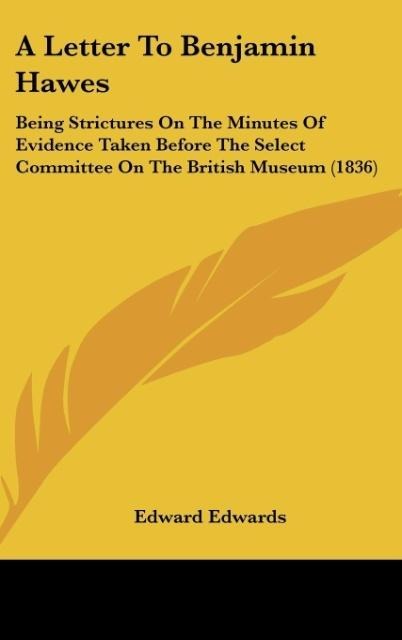 A Letter To Benjamin Hawes: Being Strictures On The Minutes Of Evidence Taken Before The Select Committee On The British Museum (1836)
