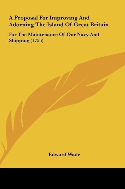 A Proposal For Improving And Adorning The Island Of Great Britain: For The Maintenance Of Our Navy And Shipping (1755)
