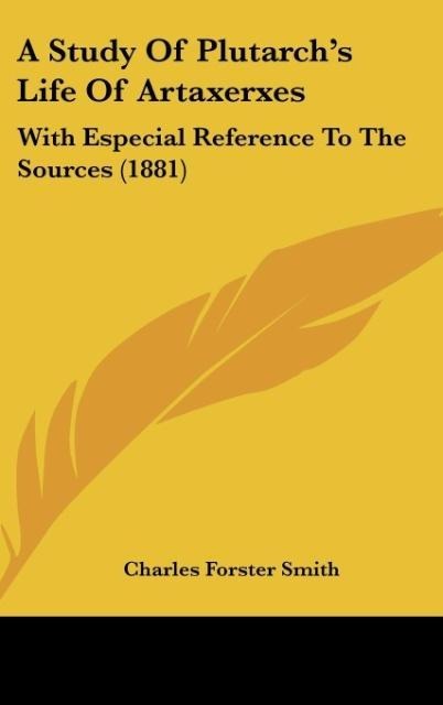 A Study Of Plutarchs Life Of Artaxerxes: With Especial Reference To The Sources (1881)