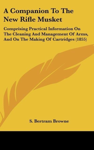 A Companion To The New Rifle Musket: Comprising Practical Information On The Cleaning And Management Of Arms, And On The Making Of Cartridges (1855)