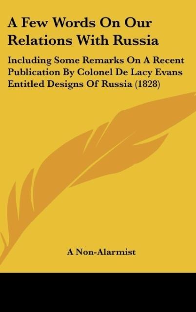 A Few Words On Our Relations With Russia: Including Some Remarks On A Recent Publication By Colonel De Lacy Evans Entitled Designs Of Russia (1828)