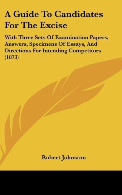A Guide To Candidates For The Excise: With Three Sets Of Examination Papers, Answers, Specimens Of Essays, And Directions For Intending Competitors (1873)