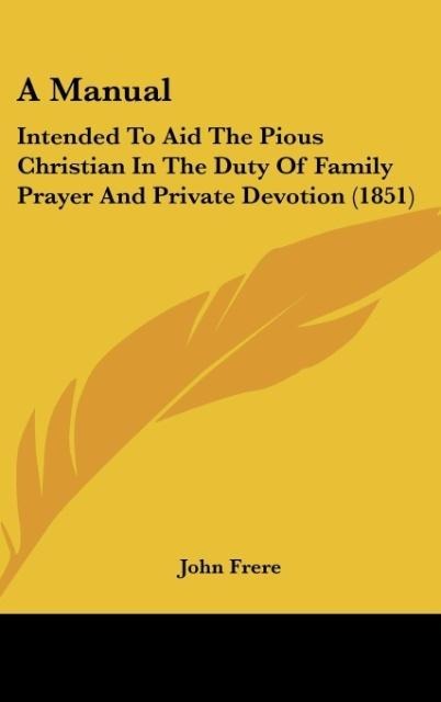 A Manual: Intended To Aid The Pious Christian In The Duty Of Family Prayer And Private Devotion (1851)
