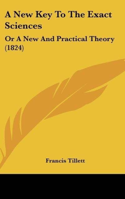 A New Key To The Exact Sciences: Or A New And Practical Theory (1824)