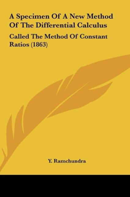 A Specimen Of A New Method Of The Differential Calculus: Called The Method Of Constant Ratios (1863)