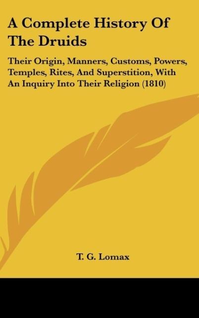 A Complete History Of The Druids: Their Origin, Manners, Customs, Powers, Temples, Rites, And Superstition, With An Inquiry Into Their Religion (1810)
