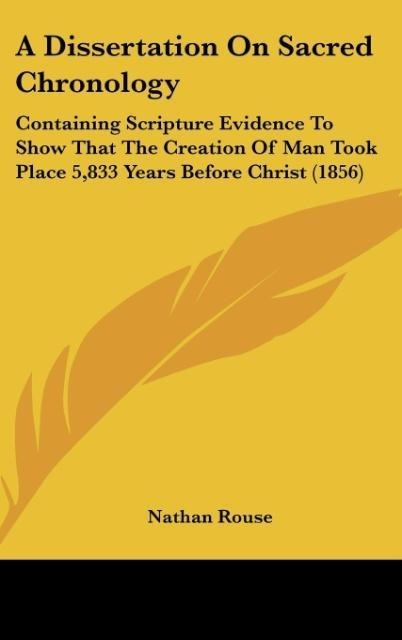 A Dissertation On Sacred Chronology: Containing Scripture Evidence To Show That The Creation Of Man Took Place 5,833 Years Before Christ (1856)