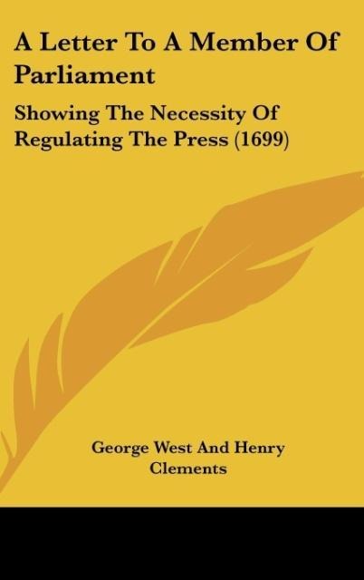 A Letter To A Member Of Parliament: Showing The Necessity Of Regulating The Press (1699)