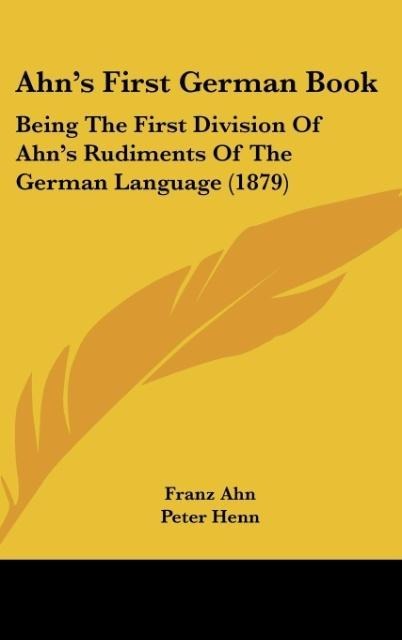 Ahns First German Book: Being The First Division Of Ahns Rudiments Of The German Language (1879)
