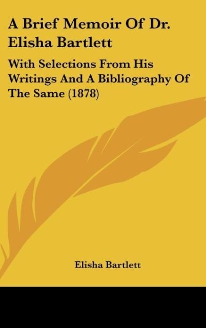 A Brief Memoir Of Dr. Elisha Bartlett: With Selections From His Writings And A Bibliography Of The Same (1878)