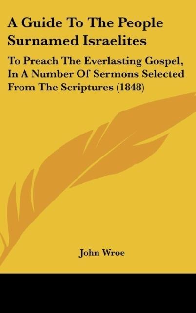 A Guide To The People Surnamed Israelites: To Preach The Everlasting Gospel, In A Number Of Sermons Selected From The Scriptures (1848)