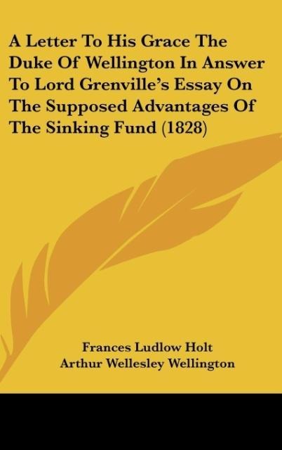 A Letter To His Grace The Duke Of Wellington In Answer To Lord Grenvilles Essay On The Supposed Advantages Of The Sinking Fund (1828)