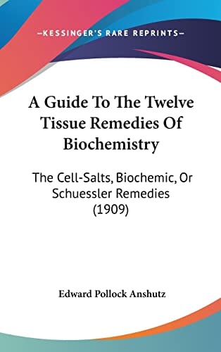 A Guide To The Twelve Tissue Remedies Of Biochemistry: The Cell-Salts, Biochemic, Or Schuessler Remedies (1909)