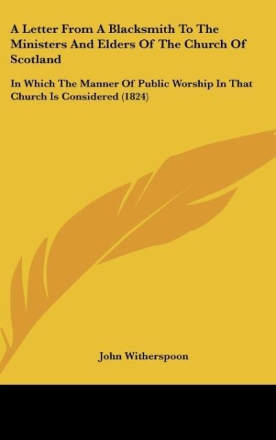 A Letter From A Blacksmith To The Ministers And Elders Of The Church Of Scotland: In Which The Manner Of Public Worship In That Church Is Considered (1824)