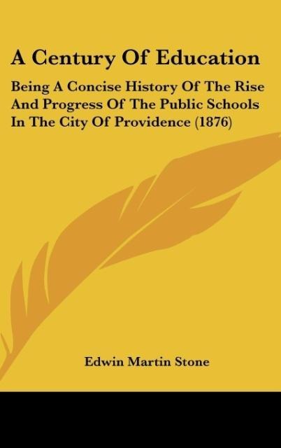 A Century Of Education: Being A Concise History Of The Rise And Progress Of The Public Schools In The City Of Providence (1876)