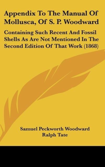 Appendix To The Manual Of Mollusca, Of S. P. Woodward: Containing Such Recent And Fossil Shells As Are Not Mentioned In The Second Edition Of That Work (1868)