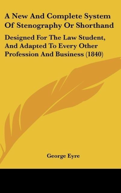 A New And Complete System Of Stenography Or Shorthand: Designed For The Law Student, And Adapted To Every Other Profession And Business (1840)