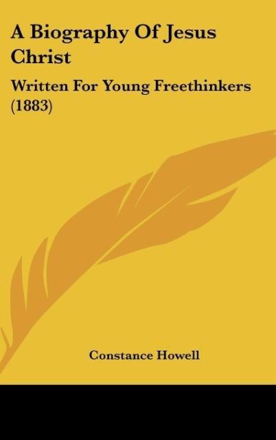 A Biography Of Jesus Christ: Written For Young Freethinkers (1883)