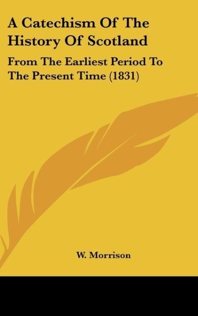 A Catechism Of The History Of Scotland: From The Earliest Period To The Present Time (1831)