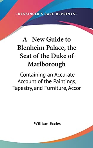 A New Guide to Blenheim Palace, the Seat of the Duke of Marlborough: Containing an Accurate Account of the Paintings, Tapestry, and Furniture, Accor