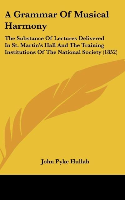A Grammar Of Musical Harmony: The Substance Of Lectures Delivered In St. Martins Hall And The Training Institutions Of The National Society (1852)