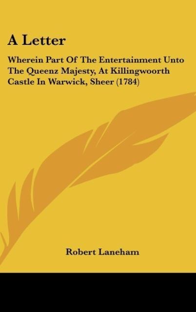 A Letter: Wherein Part Of The Entertainment Unto The Queenz Majesty, At Killingwoorth Castle In Warwick, Sheer (1784)