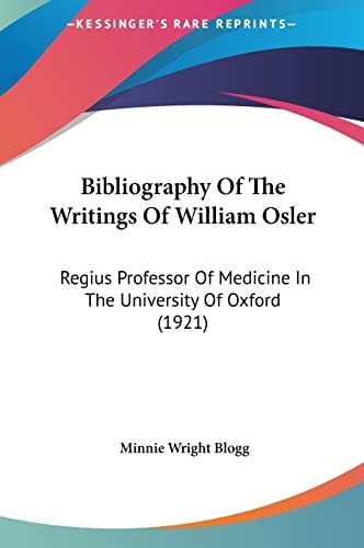 Bibliography Of The Writings Of William Osler: Regius Professor Of Medicine In The University Of Oxford (1921)