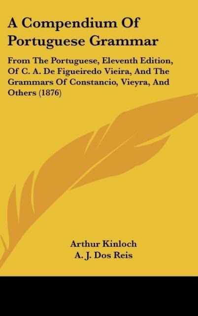 A Compendium Of Portuguese Grammar: From The Portuguese, Eleventh Edition, Of C. A. De Figueiredo Vieira, And The Grammars Of Constancio, Vieyra, And Others (1876)