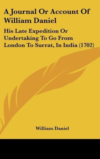 A Journal Or Account Of William Daniel: His Late Expedition Or Undertaking To Go From London To Surrat, In India (1702)