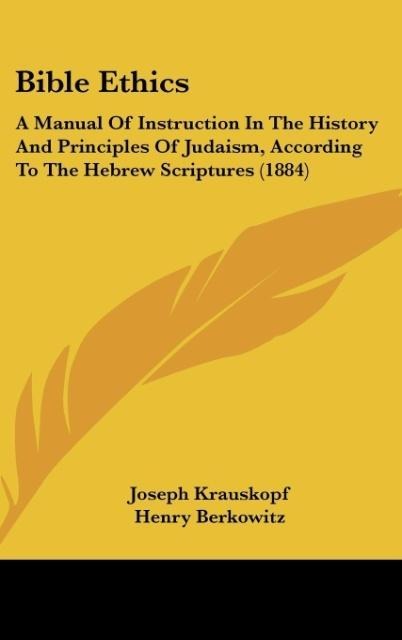 Bible Ethics: A Manual Of Instruction In The History And Principles Of Judaism, According To The Hebrew Scriptures (1884)