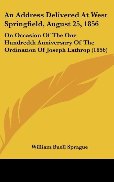 An Address Delivered At West Springfield, August 25, 1856: On Occasion Of The One Hundredth Anniversary Of The Ordination Of Joseph Lathrop (1856)