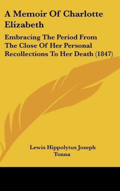A Memoir Of Charlotte Elizabeth: Embracing The Period From The Close Of Her Personal Recollections To Her Death (1847)