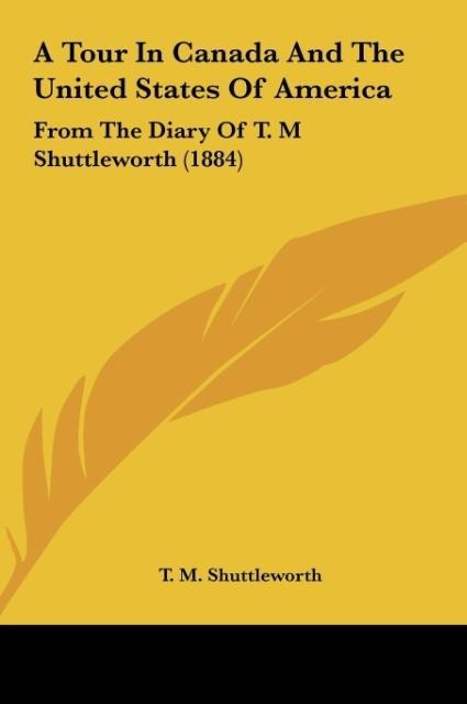A Tour In Canada And The United States Of America: From The Diary Of T. M Shuttleworth (1884)