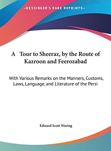 A Tour to Sheeraz, by the Route of Kazroon and Feerozabad: With Various Remarks on the Manners, Customs, Laws, Language, and Literature of the Persi