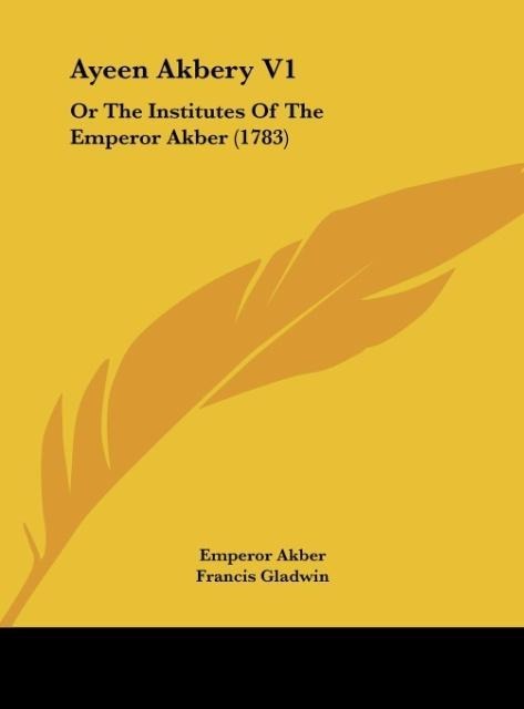 Ayeen Akbery V1: Or The Institutes Of The Emperor Akber (1783)