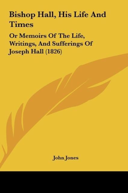 Bishop Hall, His Life And Times: Or Memoirs Of The Life, Writings, And Sufferings Of Joseph Hall (1826)